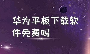 华为平板下载软件免费吗