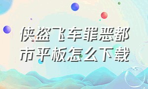 侠盗飞车罪恶都市平板怎么下载（侠盗飞车罪恶都市平板电脑能下载吗?）