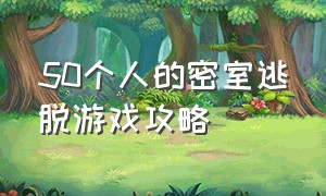 50个人的密室逃脱游戏攻略（十大经典密室逃脱游戏攻略）