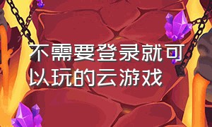 不需要登录就可以玩的云游戏（不用登录免费玩的云电脑游戏）