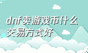 dnf卖游戏币什么交易方式好