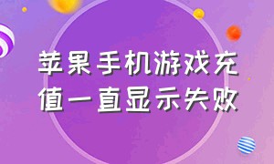 苹果手机游戏充值一直显示失败（苹果手机游戏无法充值的解决方法）