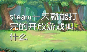 steam一天就能打完的开放游戏叫什么