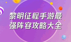 黎明征程手游最强阵容攻略大全（黎明觉醒手游平民技能加点）