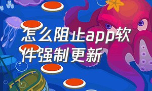 怎么阻止app软件强制更新（怎么禁止app打开后强制更新）