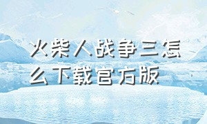 火柴人战争三怎么下载官方版