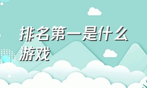 排名第一是什么游戏（游戏排名第一的是什么游戏）