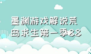 墨渊游戏解说荒岛求生第一季88（墨渊解说游戏视频荒岛求生）