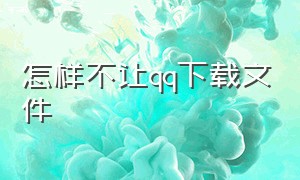 怎样不让qq下载文件（怎样不让qq下载文件夹）