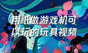 用纸做游戏机可以玩的玩具视频