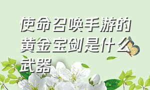 使命召唤手游的黄金宝剑是什么武器（使命召唤手游满神话账号免费）