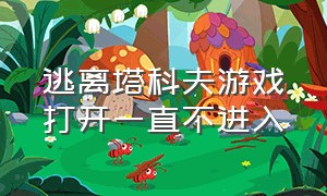 逃离塔科夫游戏打开一直不进入