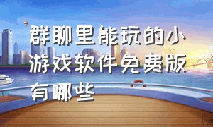 群聊里能玩的小游戏软件免费版有哪些