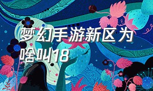 梦幻手游新区为啥叫18（梦幻手游为什么每个新区都有那么多土豪）