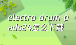 electro drum pads24怎么下载