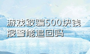 游戏被骗500块钱报警能追回吗