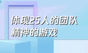 体现25人的团队精神的游戏