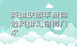 英雄联盟手游自选英雄礼包得几次（手游英雄联盟英雄自选礼包在哪领）