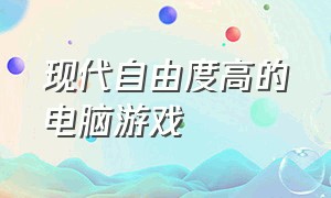 现代自由度高的电脑游戏（自由度高的电脑游戏为所欲为）