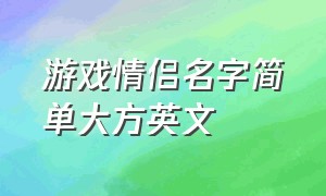 游戏情侣名字简单大方英文（游戏id情侣名英文简短）