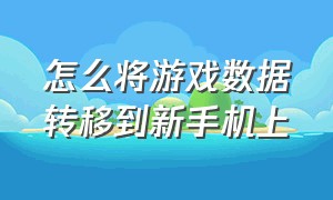 怎么将游戏数据转移到新手机上