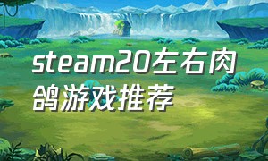 steam20左右肉鸽游戏推荐（steam上最火的肉鸽游戏推荐）