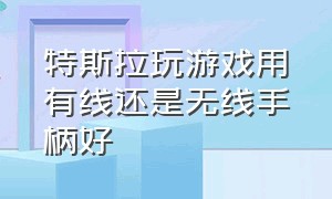 特斯拉玩游戏用有线还是无线手柄好