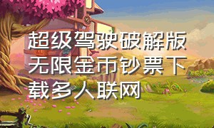 超级驾驶破解版无限金币钞票下载多人联网