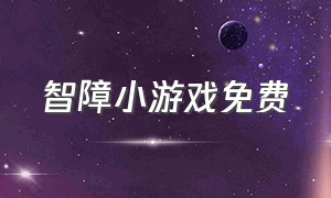 智障小游戏免费（智障小游戏不需要下载）