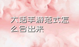 大话手游范式怎么合出来