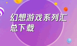 幻想游戏系列汇总下载