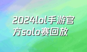 2024lol手游官方solo赛回放