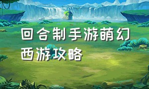 回合制手游萌幻西游攻略