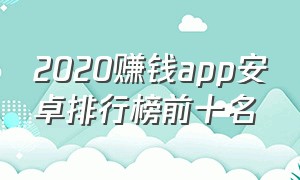 2020赚钱app安卓排行榜前十名（赚钱软件安卓排行榜）