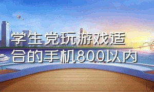 学生党玩游戏适合的手机800以内