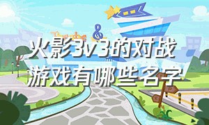 火影3v3的对战游戏有哪些名字