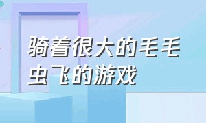 骑着很大的毛毛虫飞的游戏（行走的毛毛虫滑行游戏）