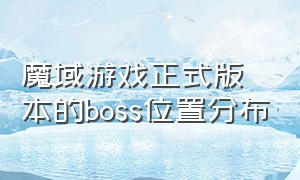 魔域游戏正式版本的boss位置分布（魔域官网正式版boss）