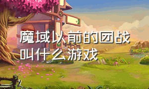 魔域以前的团战叫什么游戏（魔域游戏介绍大全）