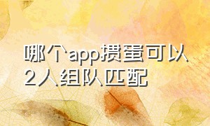 哪个app掼蛋可以2人组队匹配（可以组队的掼蛋app）