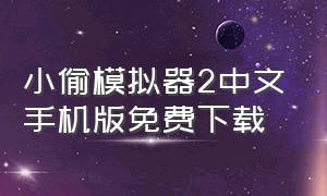 小偷模拟器2中文手机版免费下载（小偷模拟器2中文正式版免费版下载）