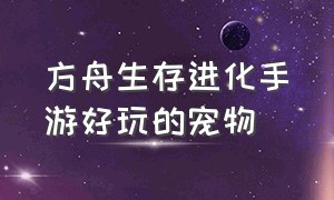 方舟生存进化手游好玩的宠物（方舟生存进化手机版宠物推荐）