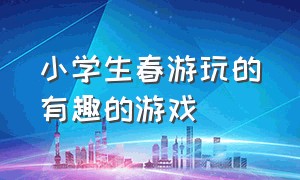 小学生春游玩的有趣的游戏（小学生春游100个趣味游戏二年级）