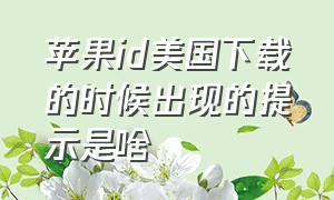 苹果id美国下载的时候出现的提示是啥