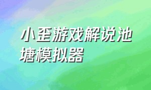 小歪游戏解说池塘模拟器（小歪游戏解说我能存活下去吗）