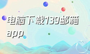 电脑下载139邮箱app