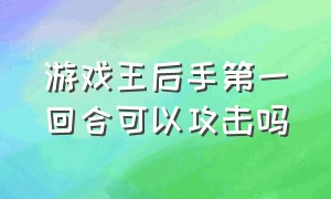 游戏王后手第一回合可以攻击吗