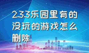 233乐园里有的没玩的游戏怎么删除（233乐园怎么把不想玩的游戏给删除）