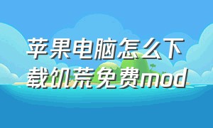 苹果电脑怎么下载饥荒免费mod（盗版mac饥荒mod怎么下载）