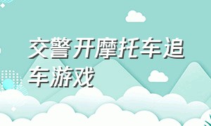 交警开摩托车追车游戏（警察追车还可以解锁车的游戏）